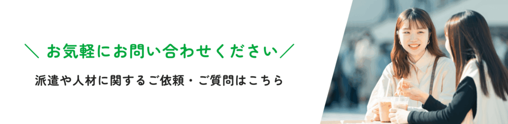 ＼お気軽にお問い合わせください／派遣や人材に関するご依頼・ご質問はこちら