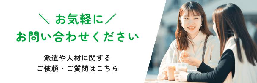 ＼お気軽にお問い合わせください／派遣や人材に関するご依頼・ご質問はこちら